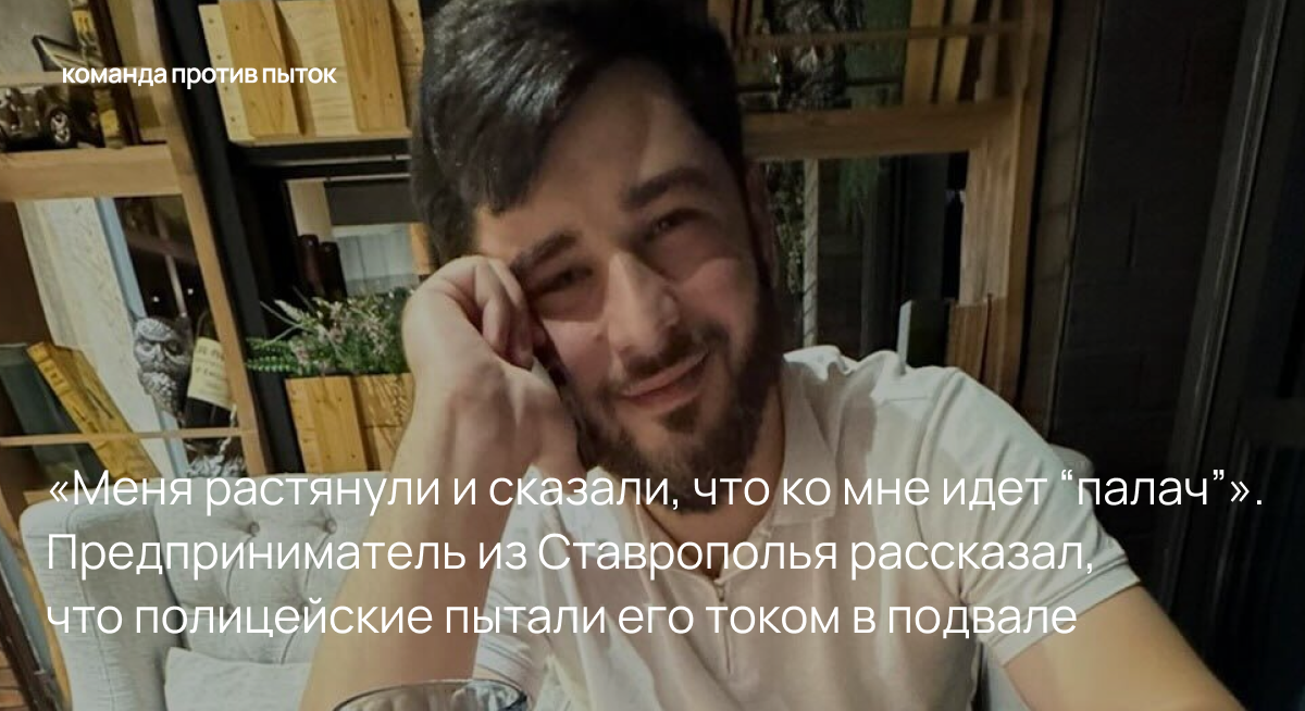 «Меня растянули и сказали, что ко мне идет “палач”». Предприниматель из Ставрополья рассказал, что полицейские пытали его током в подвале