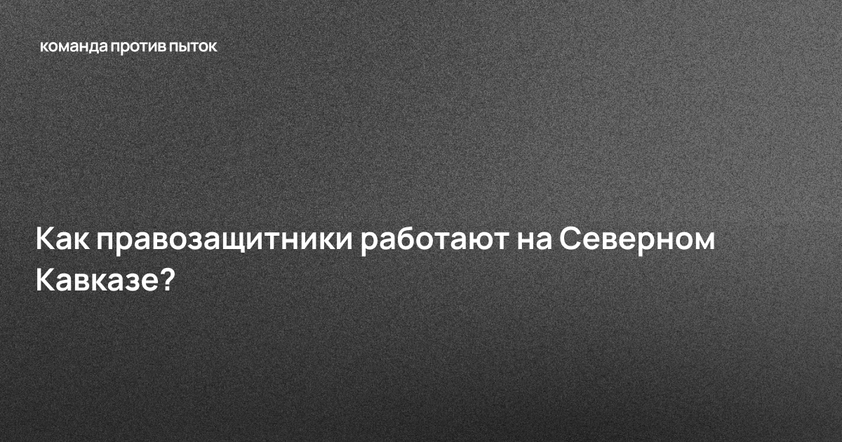 Как правозащитники работают на Северном Кавказе?