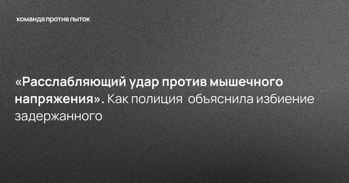 «Расслабляющий удар против мышечного напряжения». Как полиция  объяснила избиение задержанного