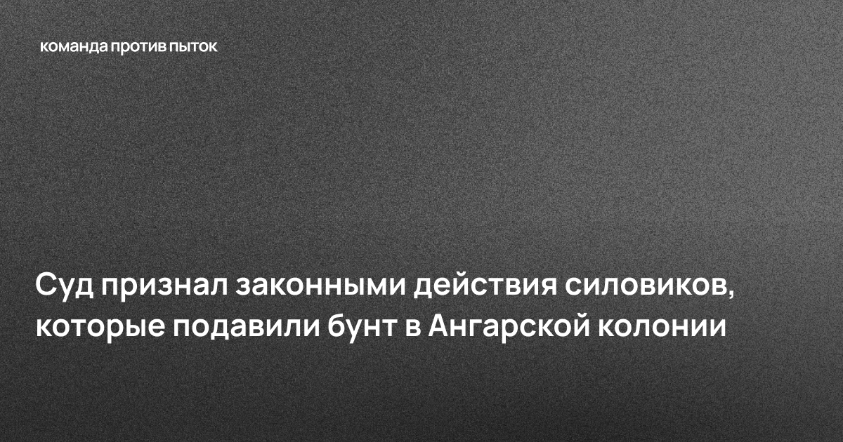 Суд признал законными действия силовиков, которые подавили бунт в Ангарской колонии
