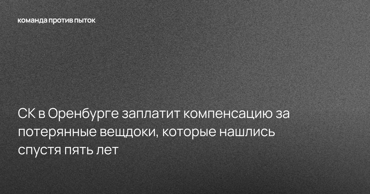 СК в Оренбурге заплатит компенсацию за потерянные вещдоки, которые нашлись спустя пять лет 