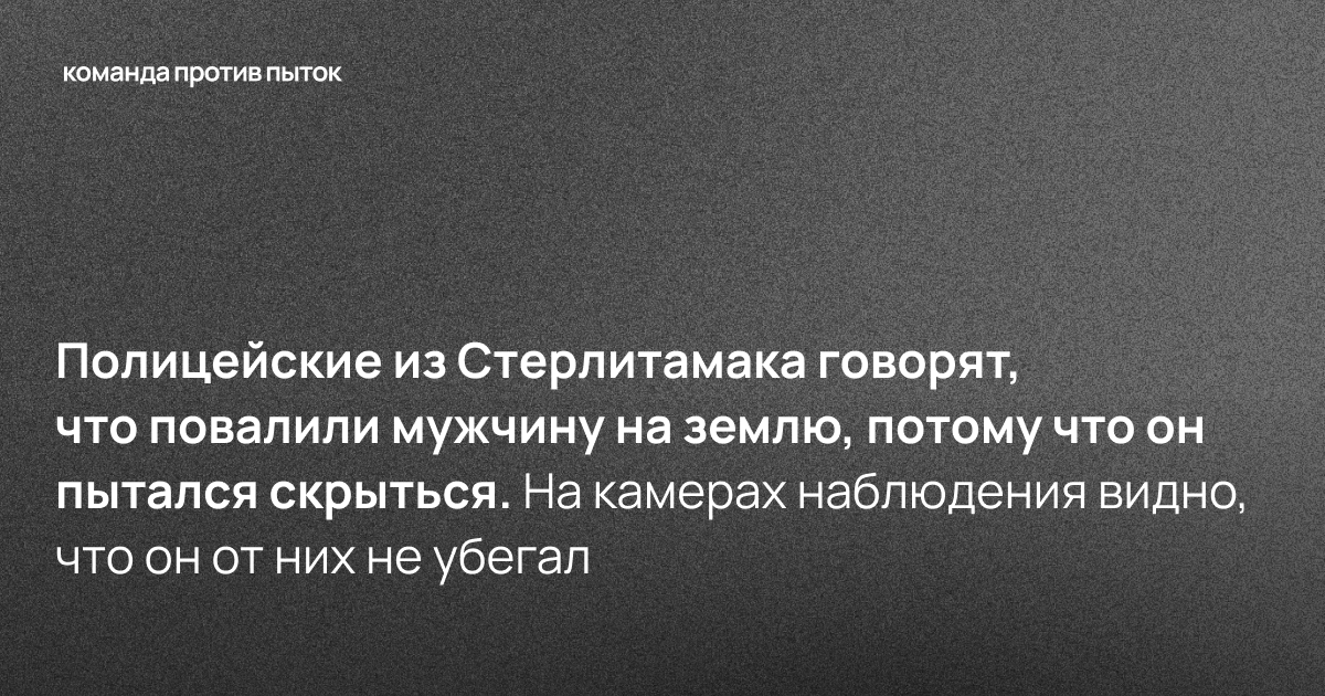 Полицейские из Стерлитамака говорят, что повалили мужчину на землю, потому что он пытался скрыться. На камерах наблюдения видно, что он от них не убегал