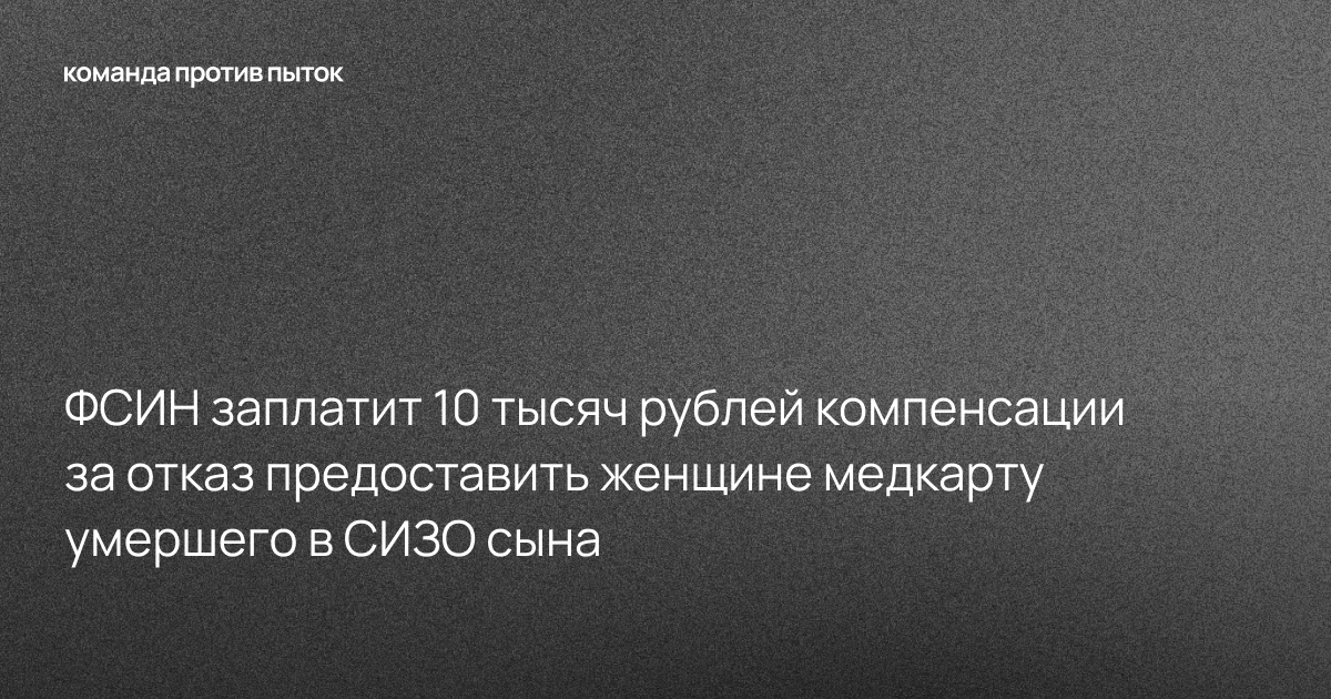 ФСИН заплатит 10 тысяч рублей компенсации за отказ предоставить женщине медкарту умершего в СИЗО сына 