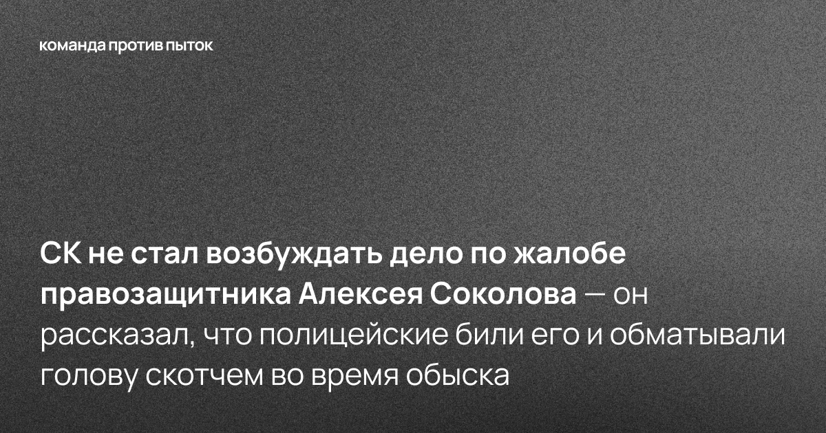 СК не стал возбуждать дело по жалобе правозащитника Алексея Соколова — он рассказал, что полицейские били его и обматывали голову скотчем во время обыска