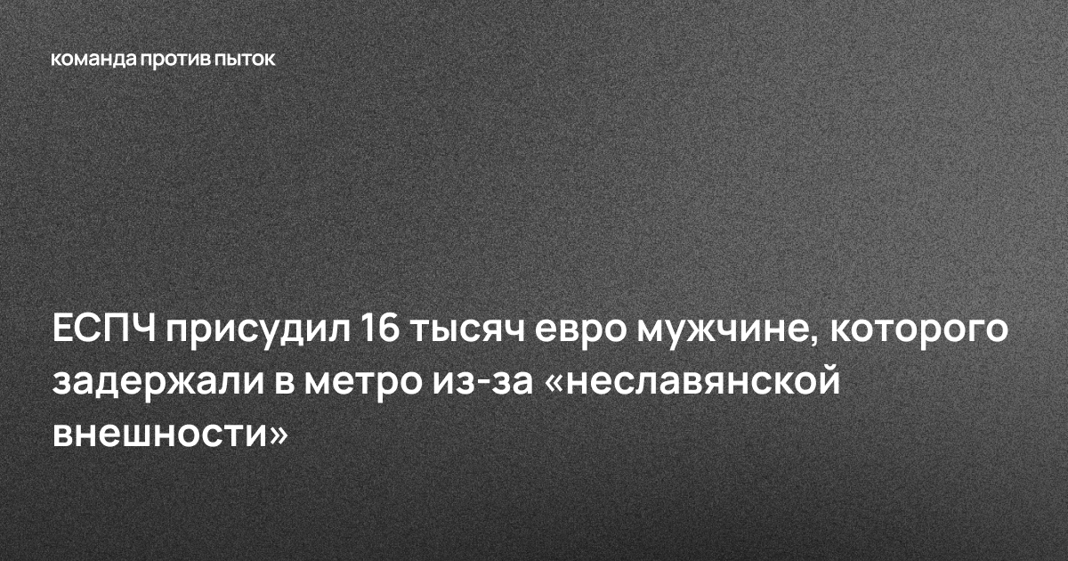 ЕСПЧ присудил 16 тысяч евро мужчине, которого задержали в метро из-за «неславянской внешности» 